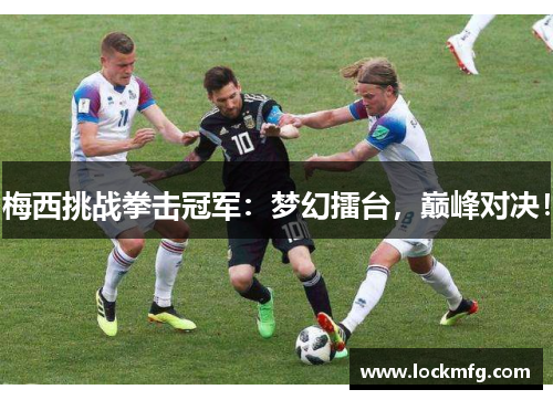 梅西挑战拳击冠军：梦幻擂台，巅峰对决！