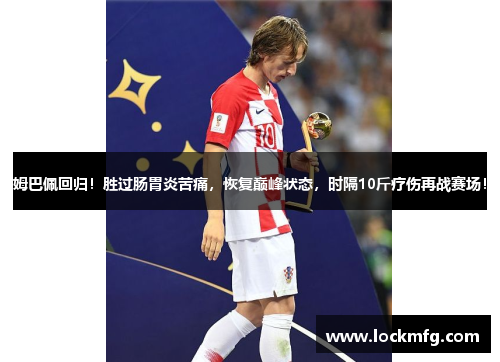 姆巴佩回归！胜过肠胃炎苦痛，恢复巅峰状态，时隔10斤疗伤再战赛场！