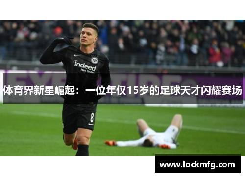 体育界新星崛起：一位年仅15岁的足球天才闪耀赛场