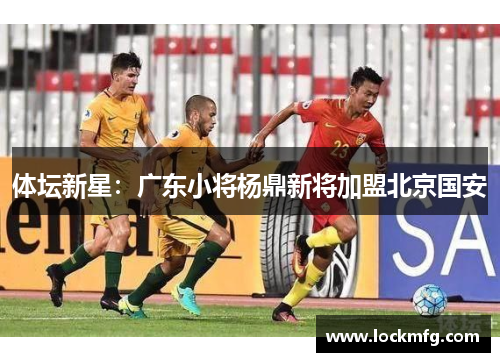 体坛新星：广东小将杨鼎新将加盟北京国安